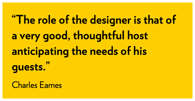 The role of the designer is that of a very good, thoughtful host anticipating the needs of his guests - Charles Eames